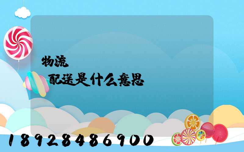 物流、運輸、配送是什么意思